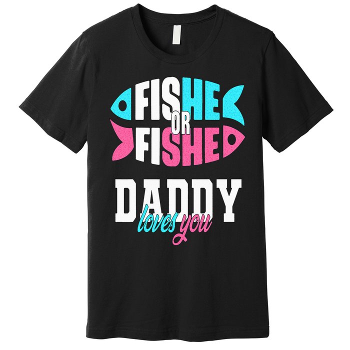 Gender Reveal Ideas Fishe Or Fishe Daddy Loves You Fishing Premium T-Shirt