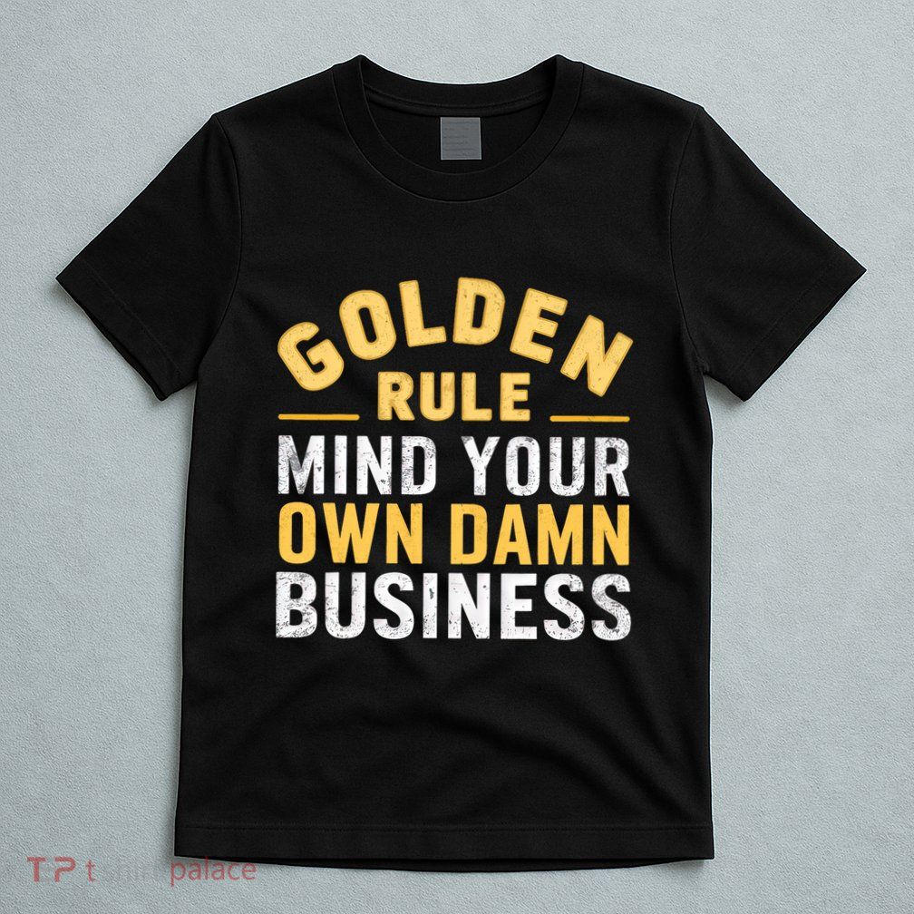 Golden Rule Mind Your Own Damn Business Golden Rule T-Shirt