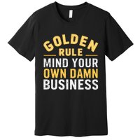 Golden Rule Mind Your Own Damn Business Golden Rule Premium T-Shirt