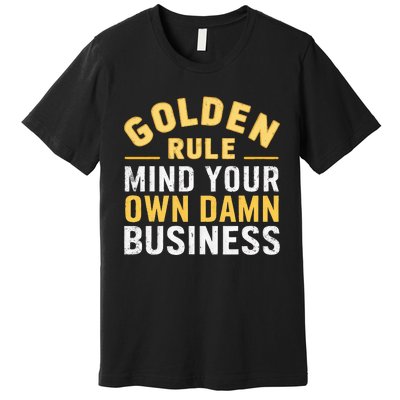 Golden Rule Mind Your Own Damn Business Golden Rule Premium T-Shirt