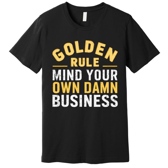 Golden Rule Mind Your Own Damn Business Golden Rule Premium T-Shirt