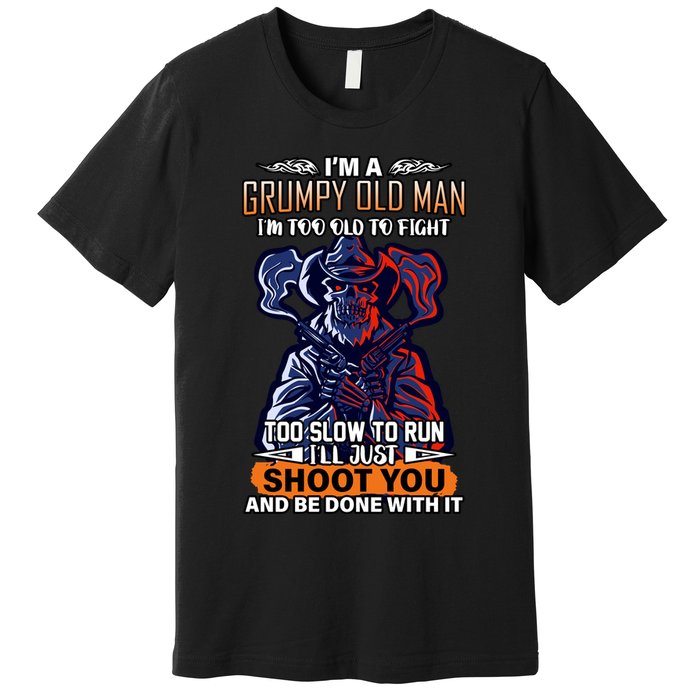 Grumpy Old Man Too Old To Fight Run I'll Just Shoot You Premium T-Shirt