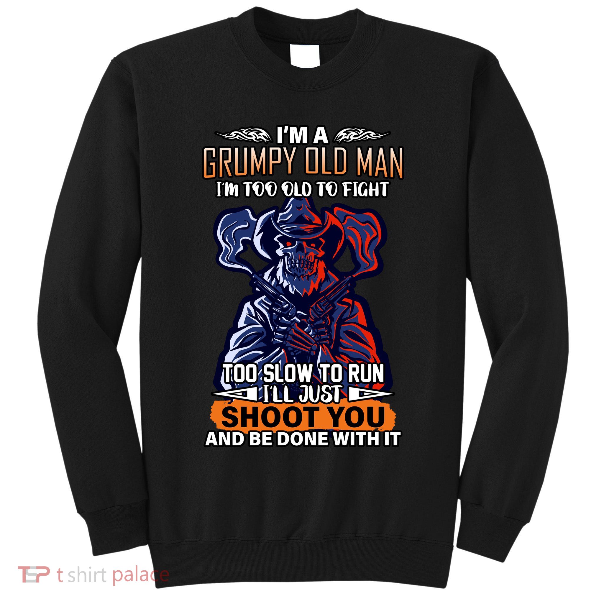 Grumpy Old Man Too Old To Fight Run I'll Just Shoot You Tall Sweatshirt