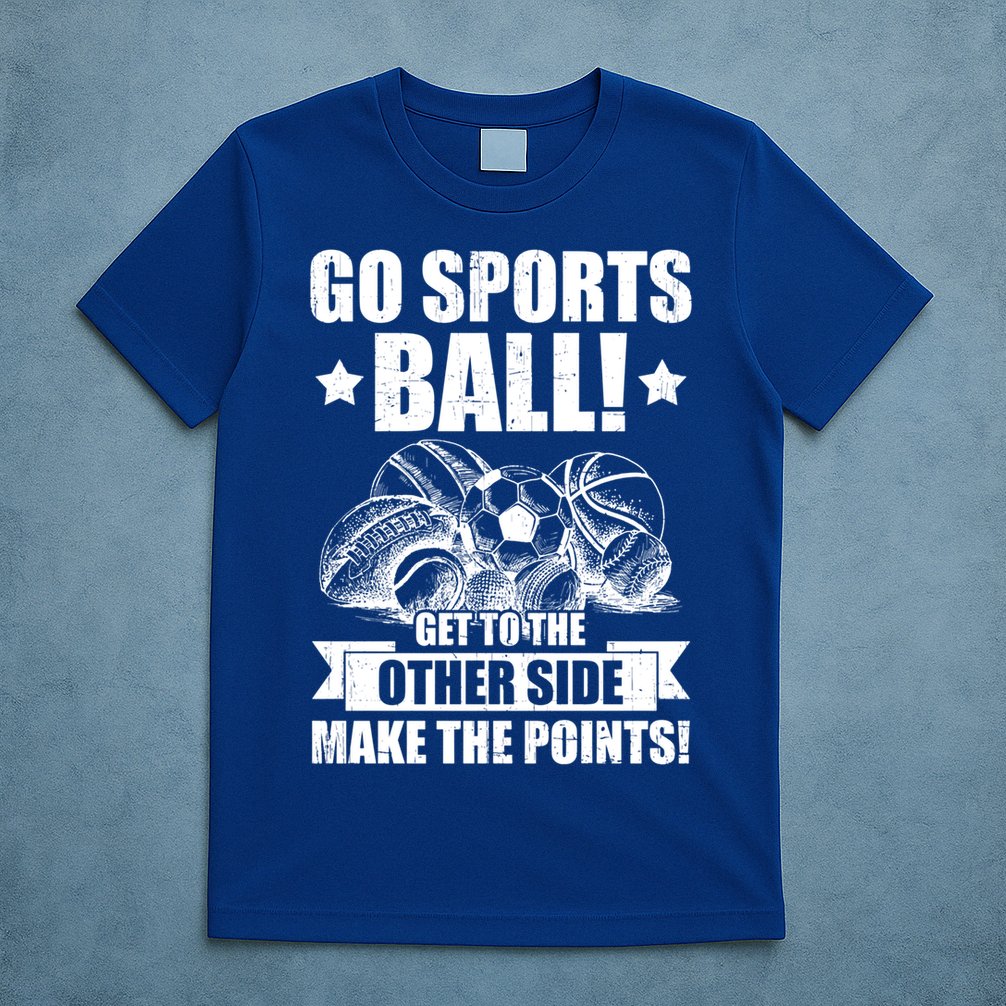 Go Sports Ball Funny Fun Sporting Meaningful Gift T-Shirt