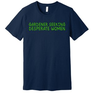 Gardener Seeking Desperate Women Funny Gardening Lover Quote Premium T-Shirt