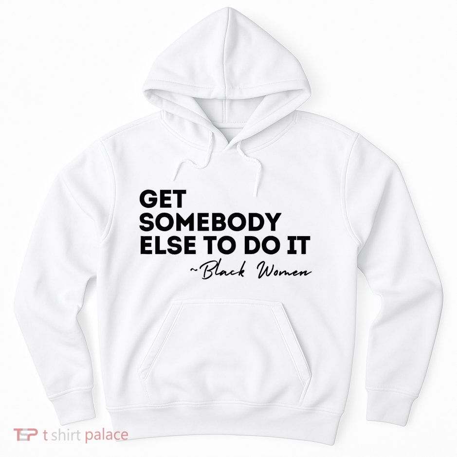 Get Somebody Else To Do It Black Women Are Tired Rest Hoodie