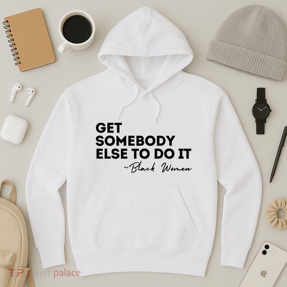 Get Somebody Else To Do It Black Women Are Tired Rest Hoodie