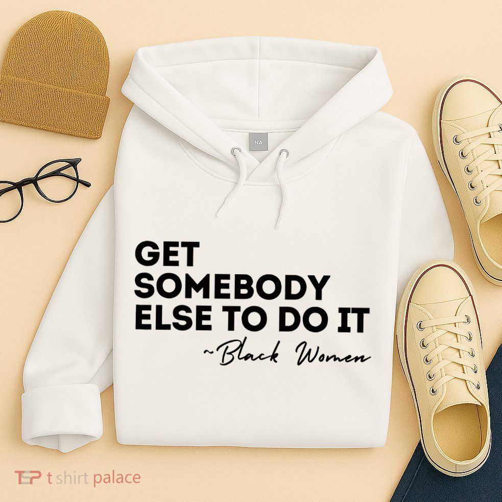 Get Somebody Else To Do It Black Women Are Tired Rest Hoodie