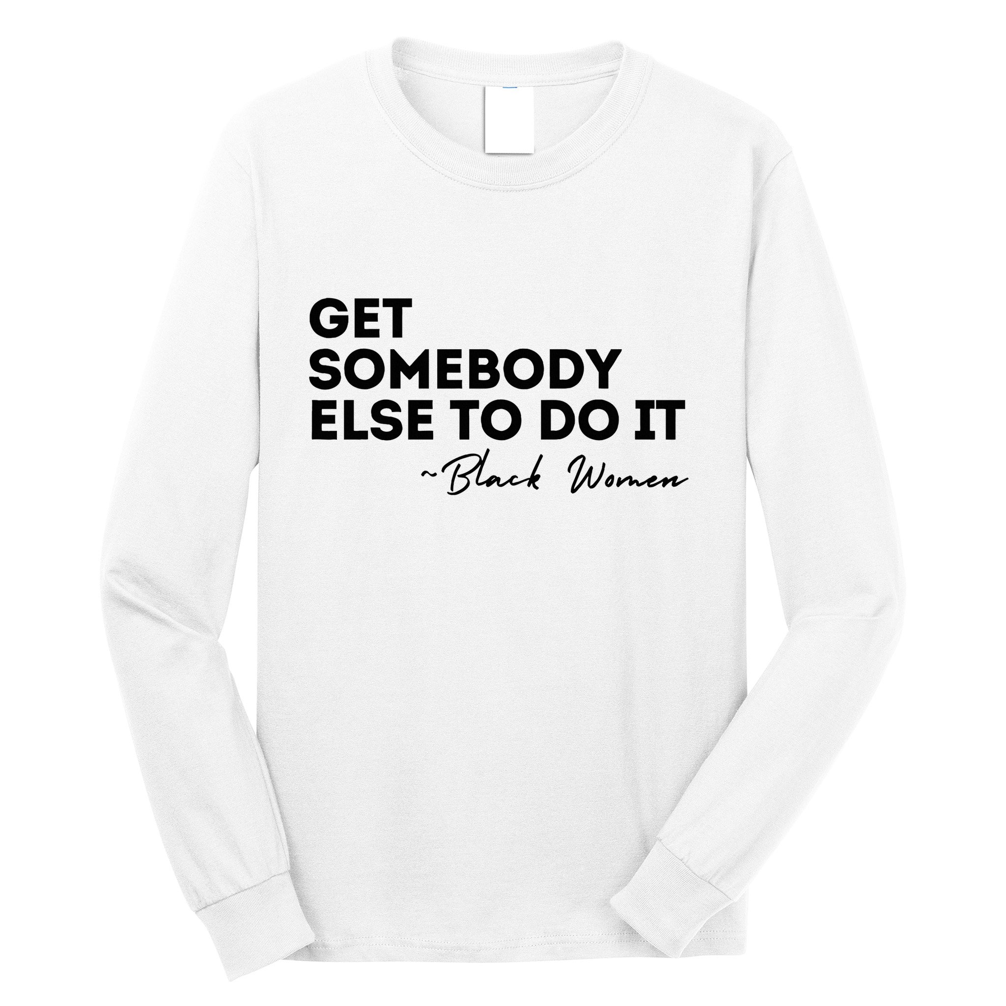Get Somebody Else To Do It Black Women Are Tired Rest Long Sleeve Shirt