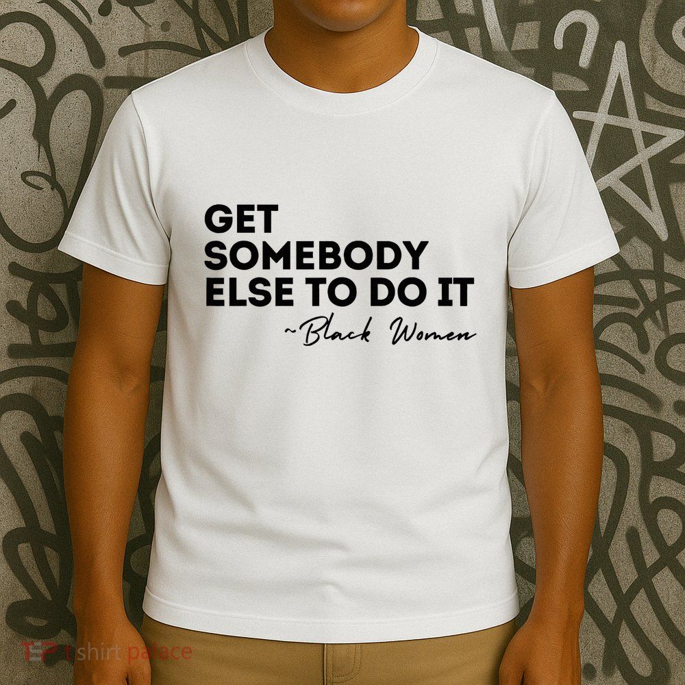 Get Somebody Else To Do It Black Women Are Tired Rest T-Shirt