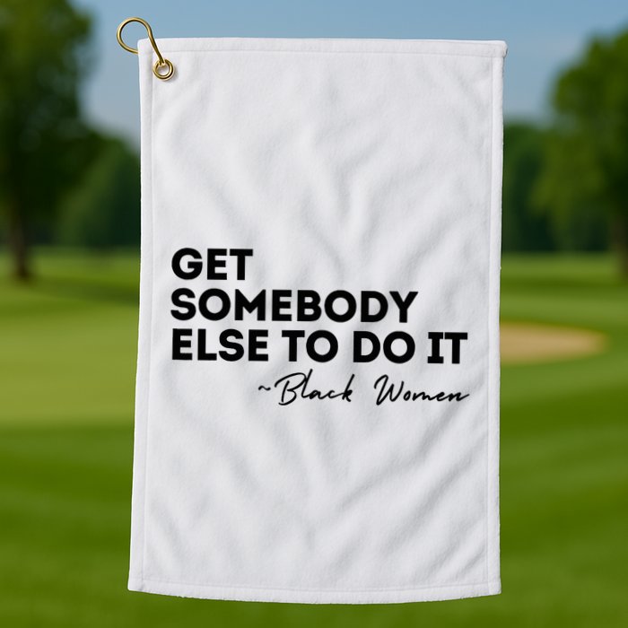 Get Somebody Else To Do It Black Women Are Tired Rest Golf Towel