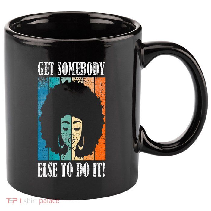 Get Somebody Else To Do It Black Women Are Tired Rest 11oz C Handle Ceramic Mug