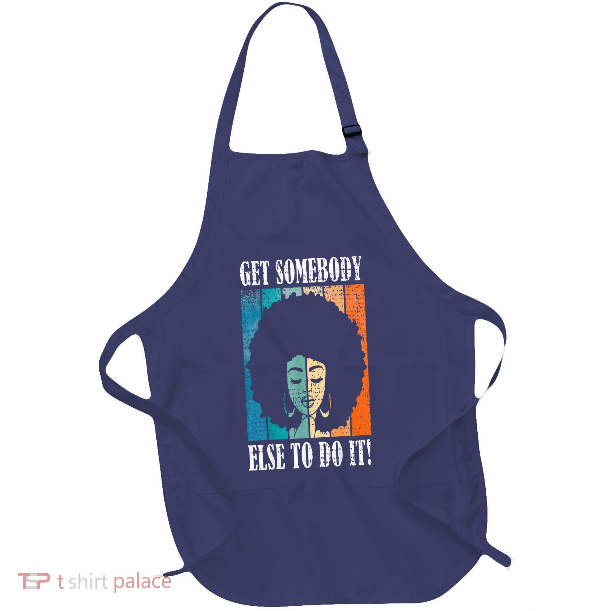 Get Somebody Else To Do It Black Women Are Tired Rest Apron