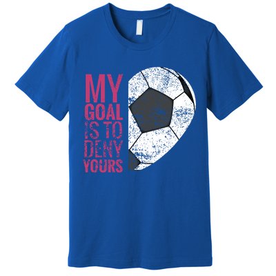 Goalkeeper Soccer Goalie I My Goal Is To Deny Yours Gift Premium T-Shirt