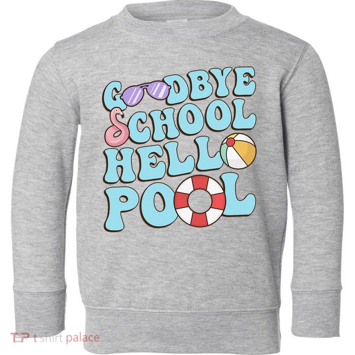 Goodbye School Hello Pool Summer Break Last Day of School Toddler Sweatshirt