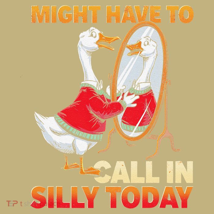 Goose Standing Mirror Might Have To Call In Silly Today T-Shirt