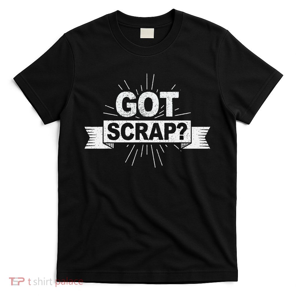 Got Scrap Quote For A Metal Scrapper T-Shirt