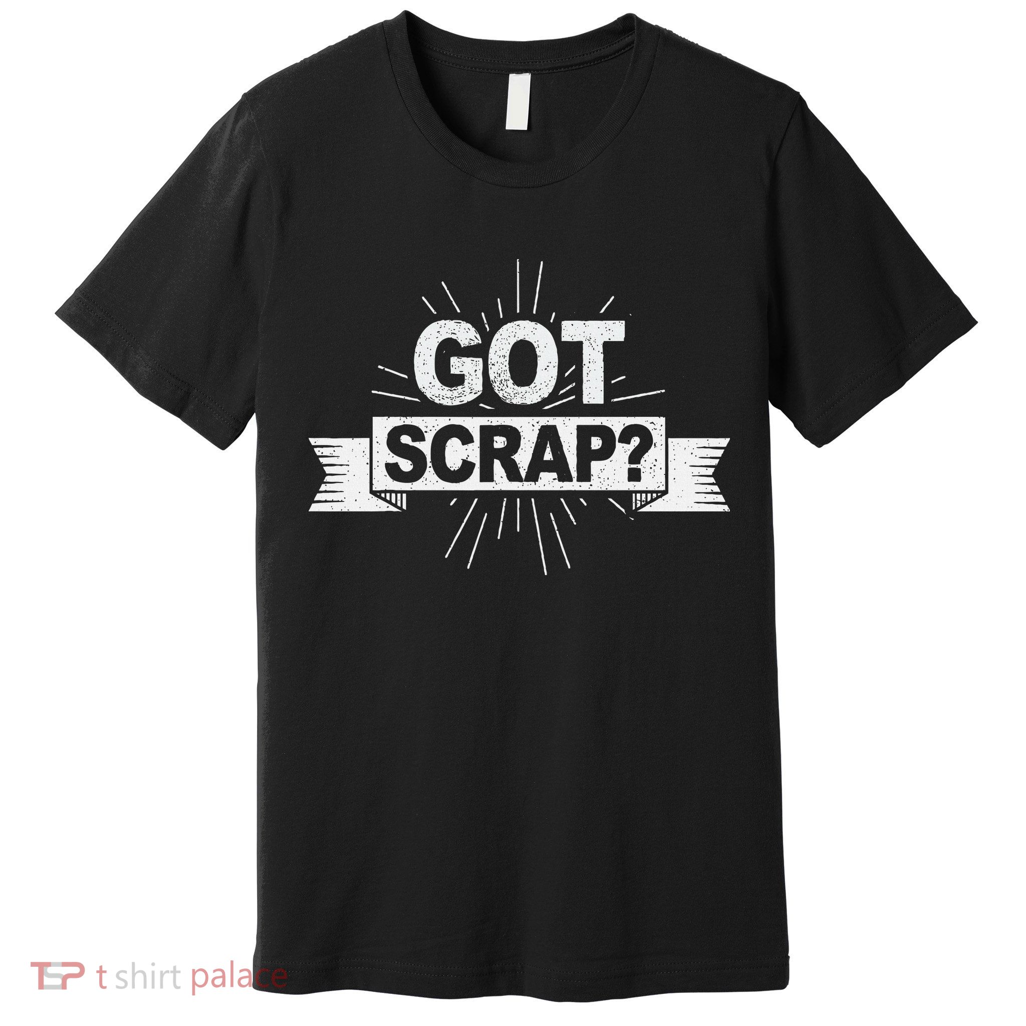 Got Scrap Quote For A Metal Scrapper Premium T-Shirt
