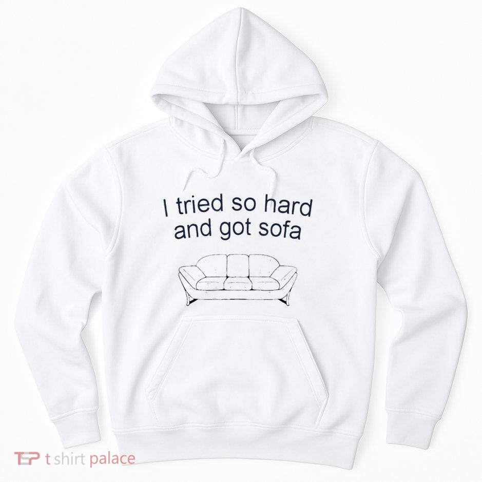 Got Sofa Tee I Tried So Hard And Got Sofa Hoodie