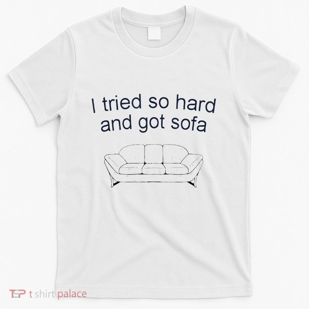 Got Sofa Tee I Tried So Hard And Got Sofa T-Shirt