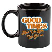 Good Times Ain't We Lucky We Got' Em 11oz C Handle Ceramic Mug