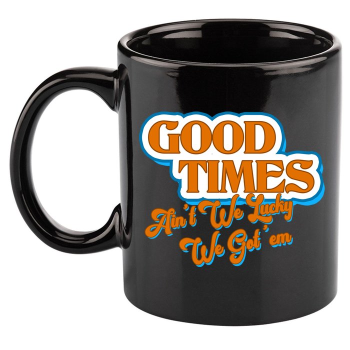 Good Times Ain't We Lucky We Got' Em 11oz C Handle Ceramic Mug