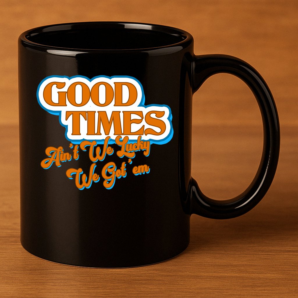 Good Times Ain't We Lucky We Got' Em 11oz C Handle Ceramic Mug