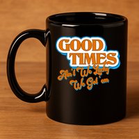 Good Times Ain't We Lucky We Got' Em 11oz C Handle Ceramic Mug