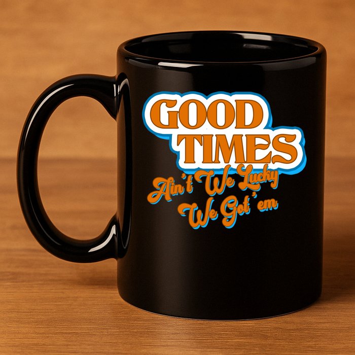 Good Times Ain't We Lucky We Got' Em 11oz C Handle Ceramic Mug