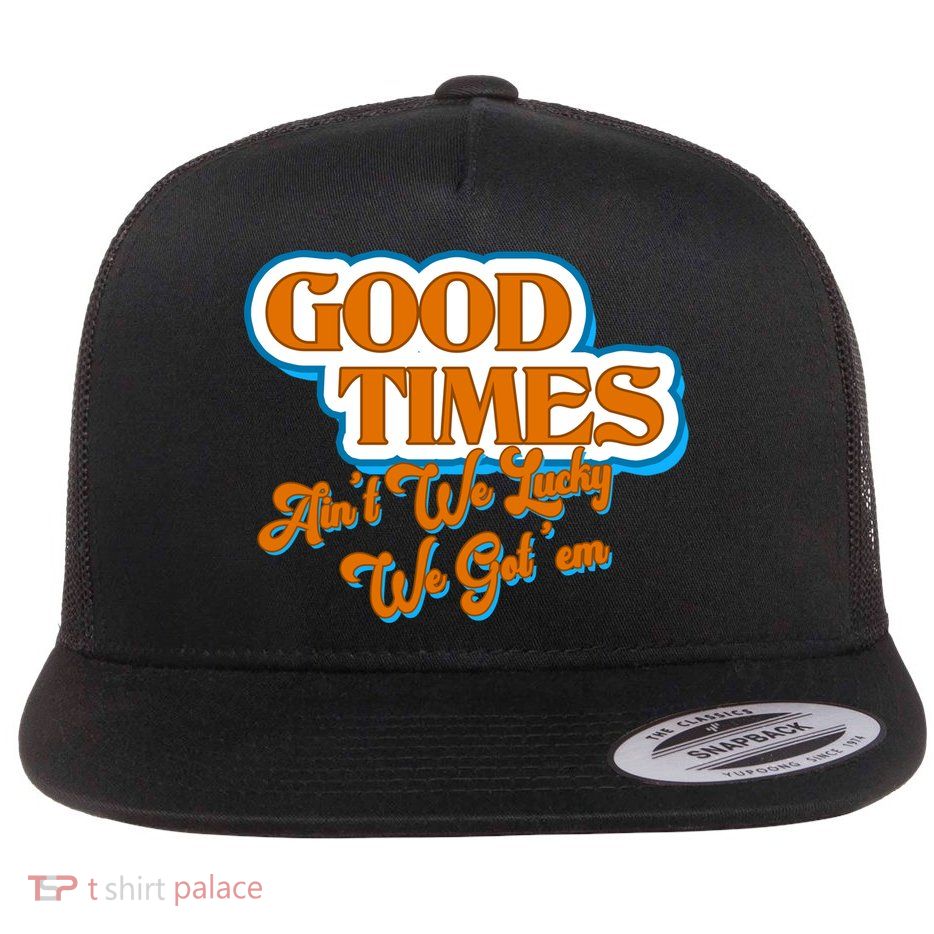 Good Times Ain't We Lucky We Got' Em Flat Bill Trucker Hat