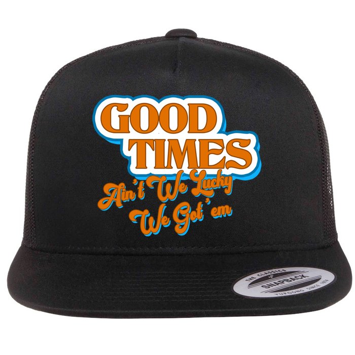 Good Times Ain't We Lucky We Got' Em Flatbill Hat