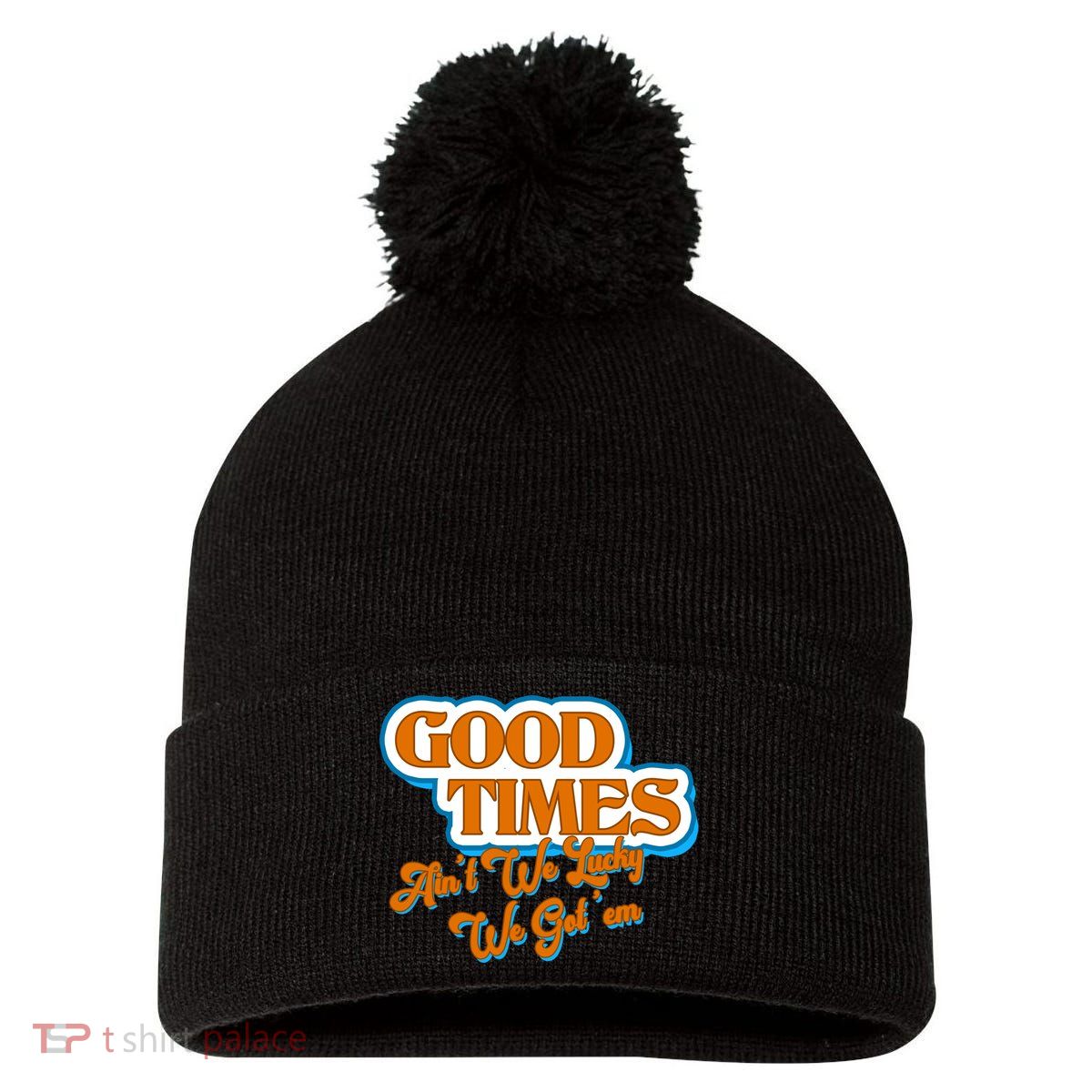 Good Times Ain't We Lucky We Got' Em Pom Pom 12in Knit Beanie