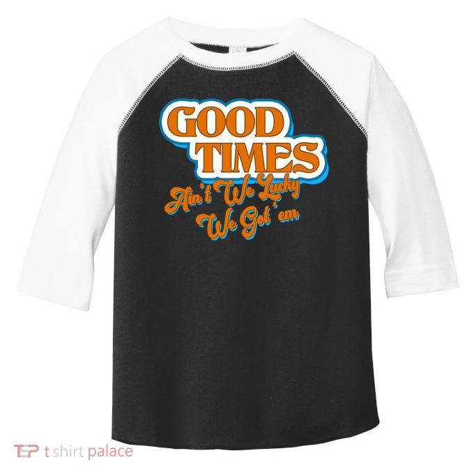Good Times Ain't We Lucky We Got' Em Toddler Fine Jersey T-Shirt