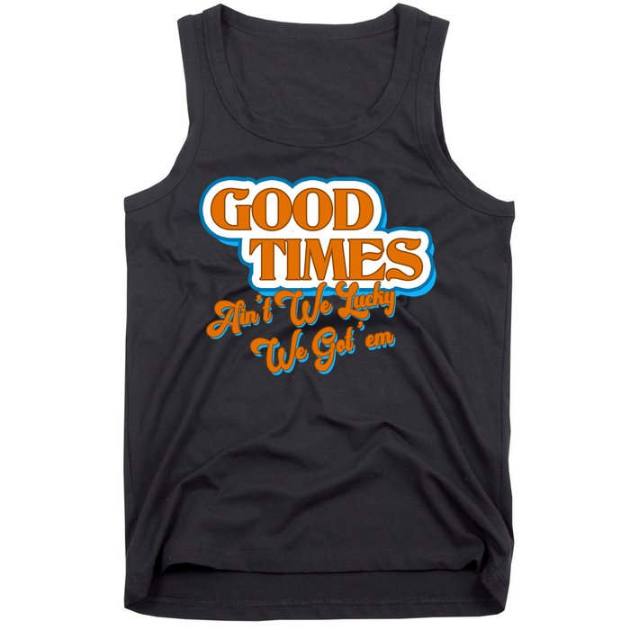 Good Times Ain't We Lucky We Got' Em Tank Top
