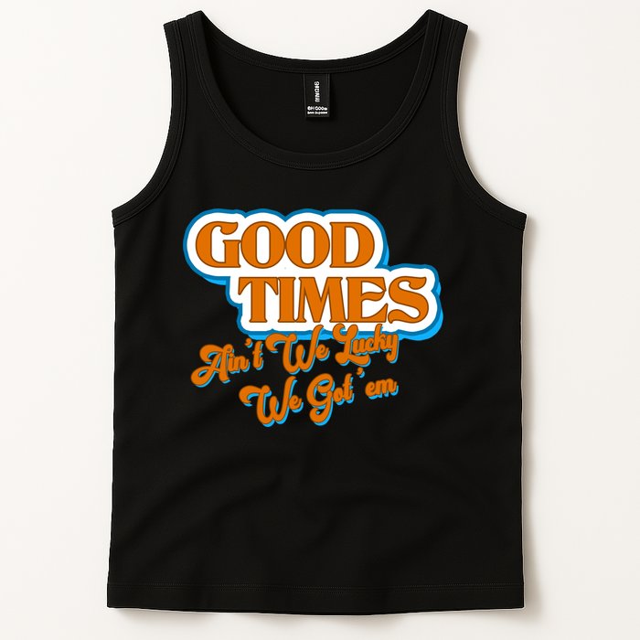 Good Times Ain't We Lucky We Got' Em Tank Top