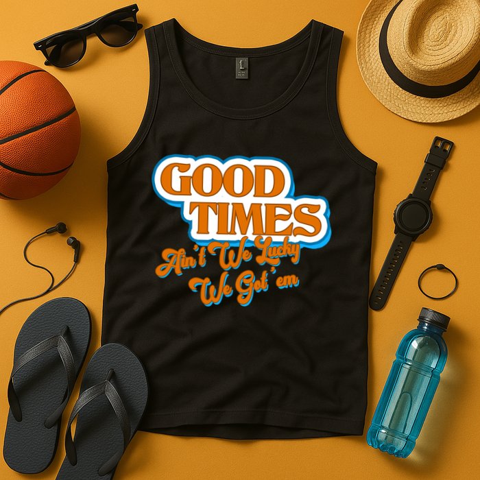 Good Times Ain't We Lucky We Got' Em Tank Top