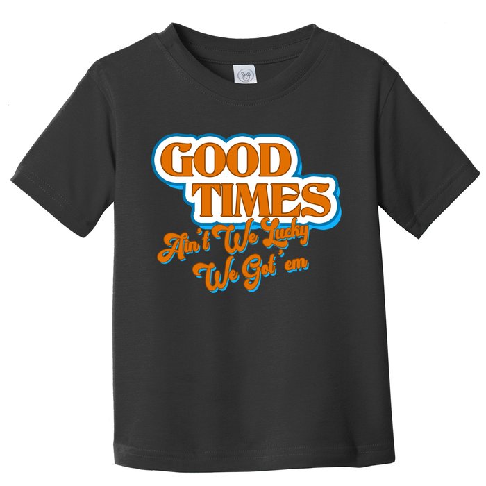 Good Times Ain't We Lucky We Got' Em Toddler T-Shirt