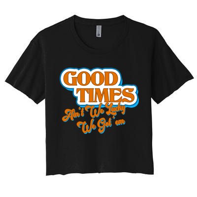 Good Times Ain't We Lucky We Got' Em Crop Top