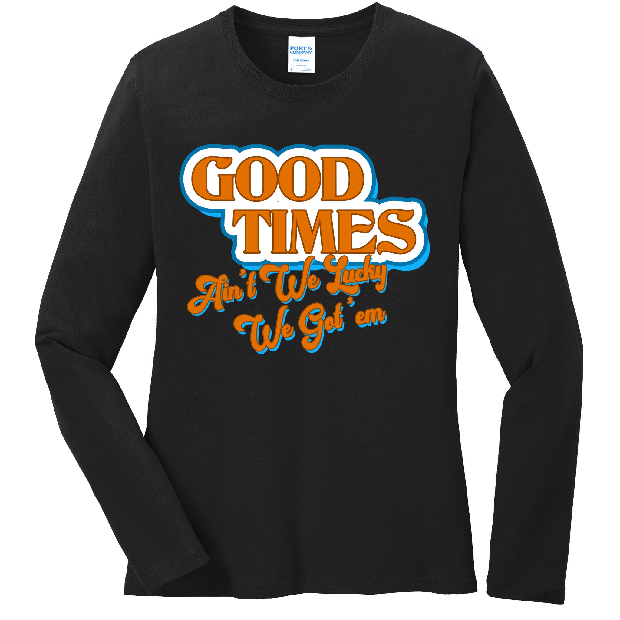 Good Times Ain't We Lucky We Got' Em Ladies Long Sleeve Shirt