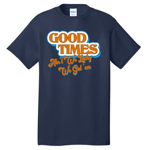 Good Times Ain't We Lucky We Got' Em Tall T-Shirt