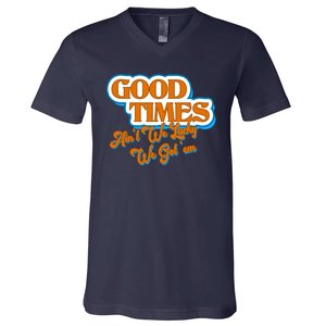 Good Times Ain't We Lucky We Got' Em V-Neck T-Shirt