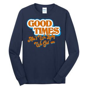 Good Times Ain't We Lucky We Got' Em Tall Long Sleeve T-Shirt