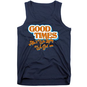 Good Times Ain't We Lucky We Got' Em Tank Top