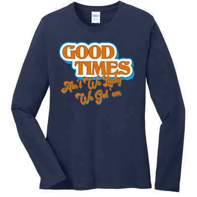 Good Times Ain't We Lucky We Got' Em Ladies Long Sleeve Shirt