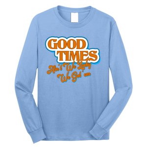 Good Times Ain't We Lucky We Got' Em Long Sleeve Shirt