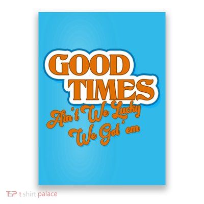 Good Times Ain't We Lucky We Got' Em Poster