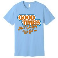 Good Times Ain't We Lucky We Got' Em Premium T-Shirt