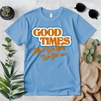 Good Times Ain't We Lucky We Got' Em Premium T-Shirt