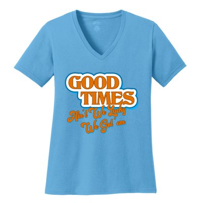 Good Times Ain't We Lucky We Got' Em Women's V-Neck T-Shirt