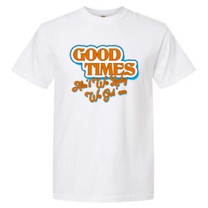 Good Times Ain't We Lucky We Got' Em Garment-Dyed Heavyweight T-Shirt